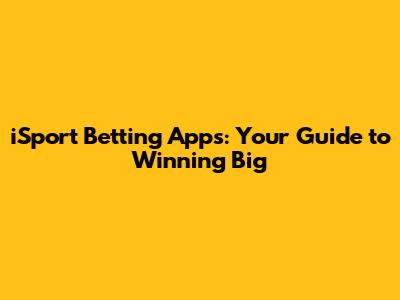 iSport Betting Apps: Your Guide to Winning Big