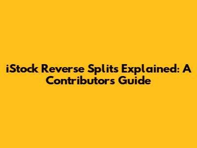 iStock Reverse Splits Explained: A Contributor's Guide