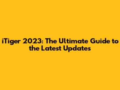 iTiger 2023: The Ultimate Guide to the Latest Updates