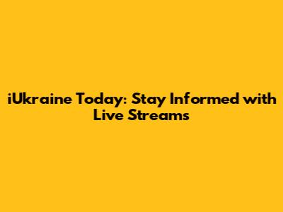 iUkraine Today: Stay Informed with Live Streams