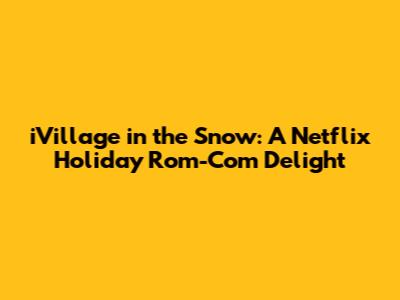 iVillage in the Snow: A Netflix Holiday Rom-Com Delight