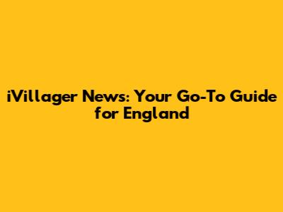 iVillager News: Your Go-To Guide for England