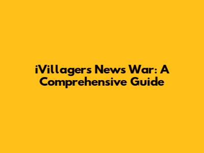 iVillagers News War: A Comprehensive Guide