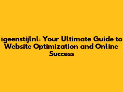 igeenstijlnl: Your Ultimate Guide to Website Optimization and Online Success