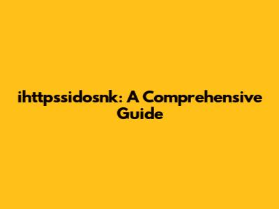 ihttpssidosnk: A Comprehensive Guide