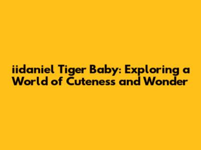 iidaniel Tiger Baby: Exploring a World of Cuteness and Wonder