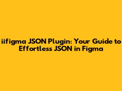 iifigma JSON Plugin: Your Guide to Effortless JSON in Figma