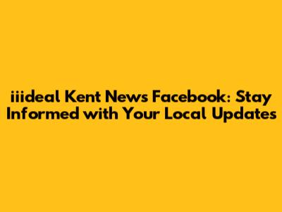 iiideal Kent News Facebook: Stay Informed with Your Local Updates