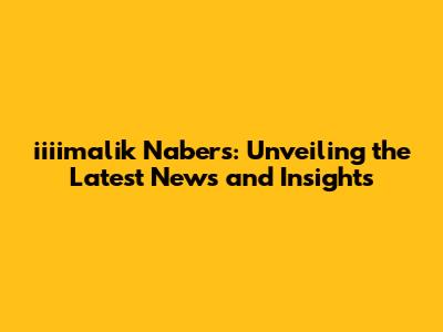 iiiimalik Nabers: Unveiling the Latest News and Insights