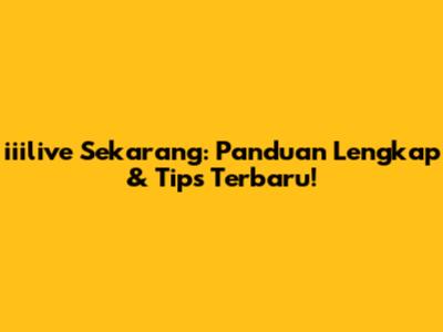 iiilive Sekarang: Panduan Lengkap & Tips Terbaru!