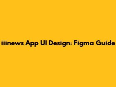 iiinews App UI Design: Figma Guide
