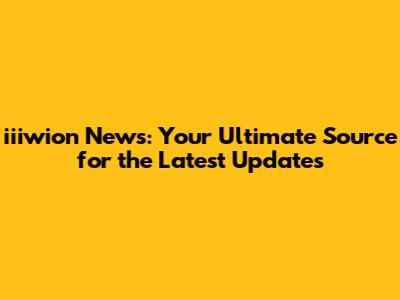 iiiwion News: Your Ultimate Source for the Latest Updates