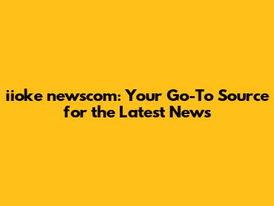 iioke newscom: Your Go-To Source for the Latest News