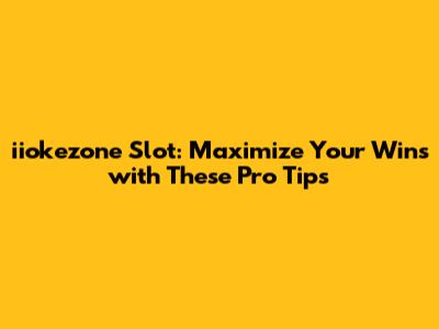 iiokezone Slot: Maximize Your Wins with These Pro Tips