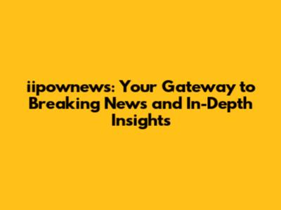 iipownews: Your Gateway to Breaking News and In-Depth Insights