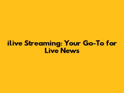 ilive Streaming: Your Go-To for Live News