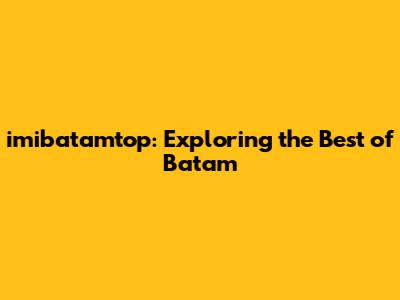 imibatamtop: Exploring the Best of Batam