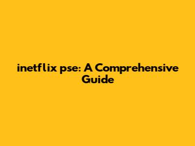 inetflix pse: A Comprehensive Guide