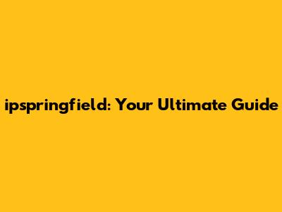 ipspringfield: Your Ultimate Guide