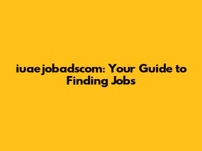 iuaejobadscom: Your Guide to Finding Jobs