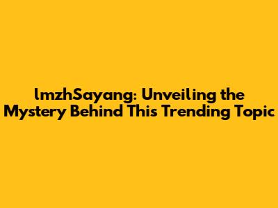 lmzhSayang: Unveiling the Mystery Behind This Trending Topic