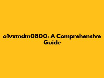 o1vxmdm0800: A Comprehensive Guide
