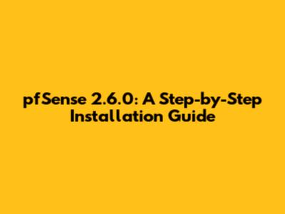 pfSense 2.6.0: A Step-by-Step Installation Guide