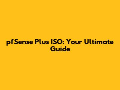 pfSense Plus ISO: Your Ultimate Guide