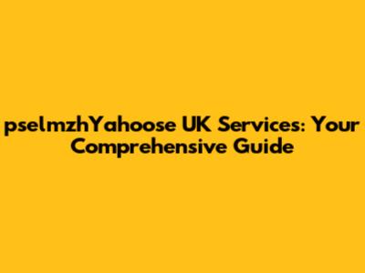 pselmzhYahoose UK Services: Your Comprehensive Guide