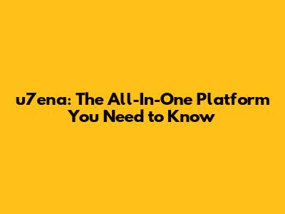 u7ena: The All-In-One Platform You Need to Know