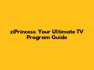 ziPrincess: Your Ultimate TV Program Guide