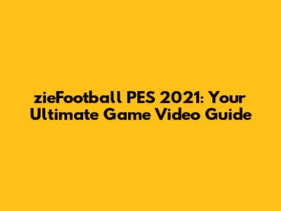 zieFootball PES 2021: Your Ultimate Game Video Guide